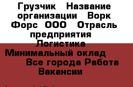 Грузчик › Название организации ­ Ворк Форс, ООО › Отрасль предприятия ­ Логистика › Минимальный оклад ­ 23 000 - Все города Работа » Вакансии   